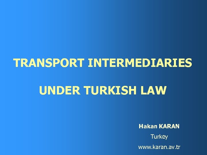 TRANSPORT INTERMEDIARIES UNDER TURKISH LAW Hakan KARAN Turkey www. karan. av. tr 