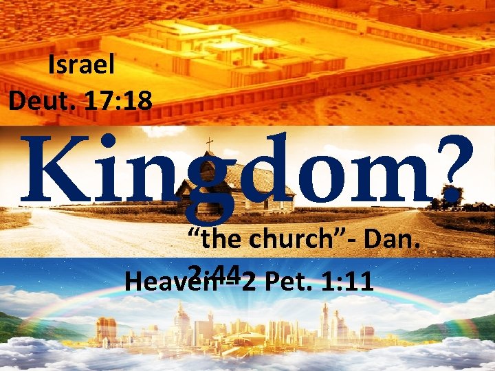 Israel Deut. 17: 18 Kingdom? “the church”- Dan. 2: 44 Heaven - 2 Pet.