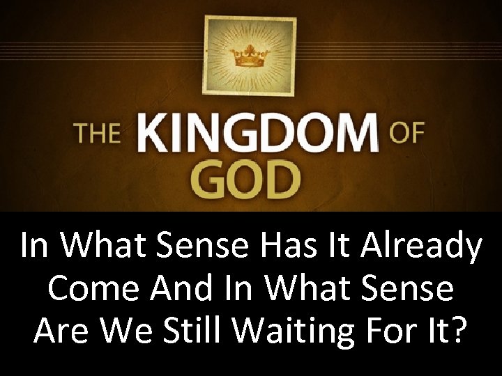 In What Sense Has It Already Come And In What Sense Are We Still