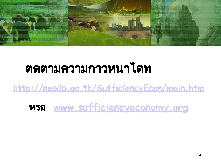 ตดตามความกาวหนาไดท http: //nesdb. go. th/Sufficiency. Econ/main. htm หรอ www. sufficiencyeconomy. org 20 
