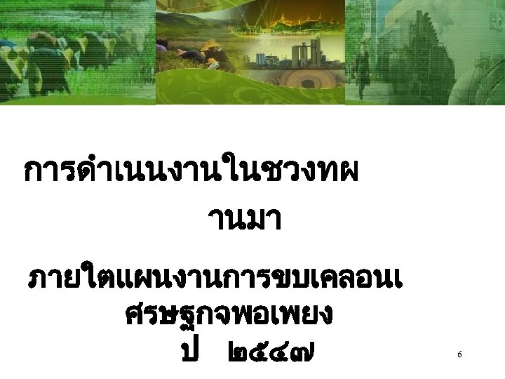 การดำเนนงานในชวงทผ านมา ภายใตแผนงานการขบเคลอนเ ศรษฐกจพอเพยง ป ๒๕๔๗ 6 