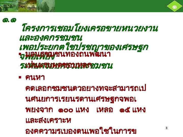 ๑ ๑. ๑ โครงการเชอมโยงเครอขายหนวยงาน และองคกรชมชน เพอประยกตใชปรชญาของเศรษฐก § มลนธชมชนทองถนพฒนา จพอเพยง เปนผรบผดชอบหลก ระดบครอบครวและชมชน § คนหา คดเลอกชมชนตวอยางทจะสามารถเป