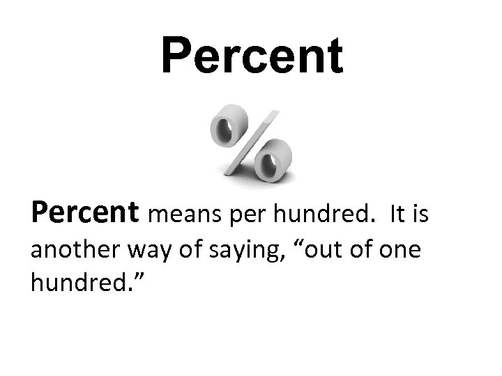 Percent means per hundred. It is another way of saying, “out of one hundred.