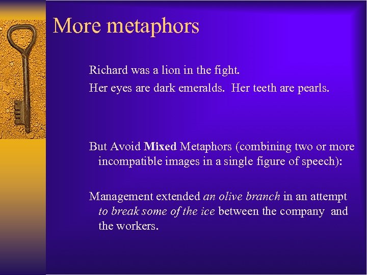 More metaphors Richard was a lion in the fight. Her eyes are dark emeralds.
