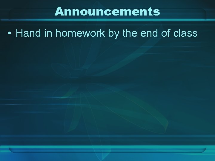 Announcements • Hand in homework by the end of class 