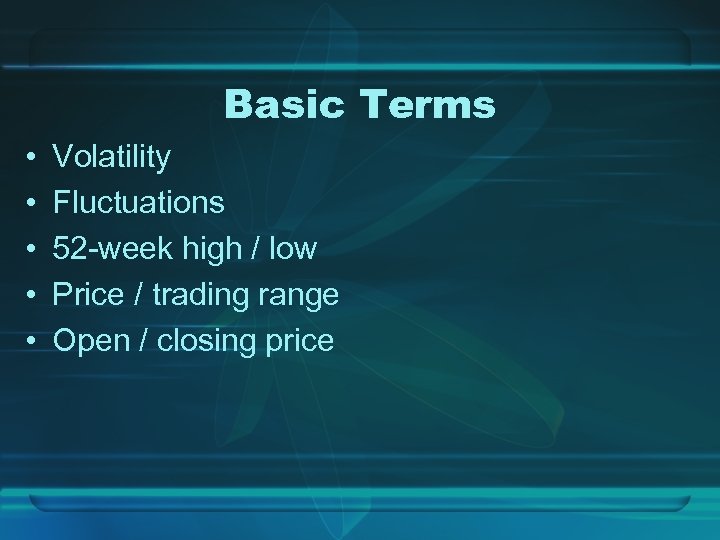 Basic Terms • • • Volatility Fluctuations 52 -week high / low Price /
