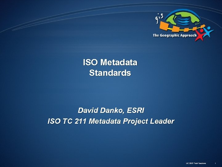 ISO Metadata Standards David Danko, ESRI ISO TC 211 Metadata Project Leader UC 2007