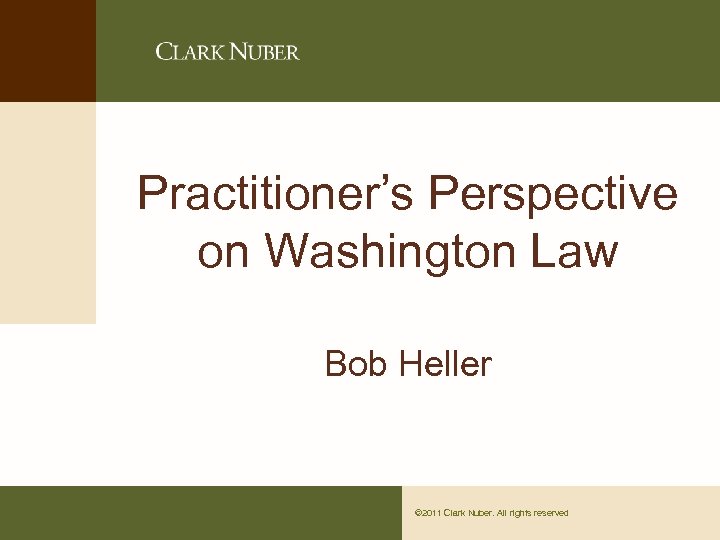 Practitioner’s Perspective on Washington Law Bob Heller © 2011 Clark Nuber. All rights reserved