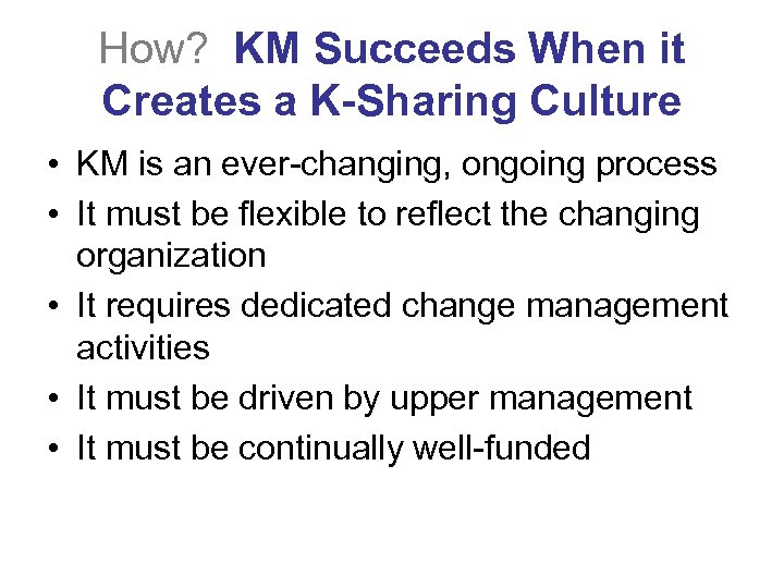 How? KM Succeeds When it Creates a K-Sharing Culture • KM is an ever-changing,