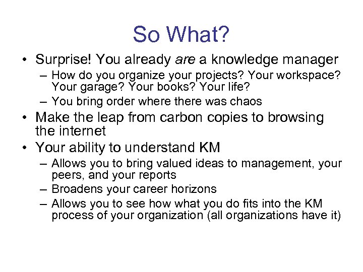 So What? • Surprise! You already are a knowledge manager – How do you