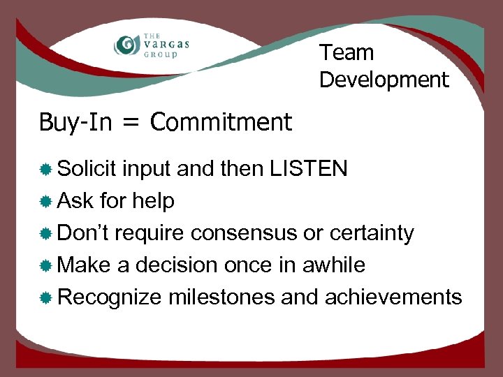 Team Development Buy-In = Commitment ® Solicit input and then LISTEN ® Ask for