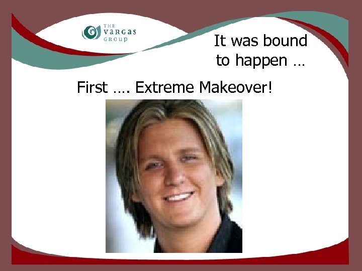 It was bound to happen … First …. Extreme Makeover! 