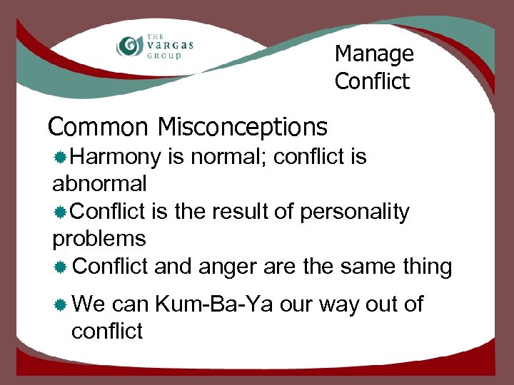 Manage Conflict Common Misconceptions ®Harmony is normal; conflict is abnormal ®Conflict is the result