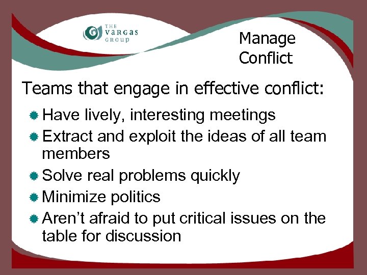 Manage Conflict Teams that engage in effective conflict: ® Have lively, interesting meetings ®