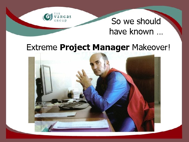 So we should have known … Extreme Project Manager Makeover! 