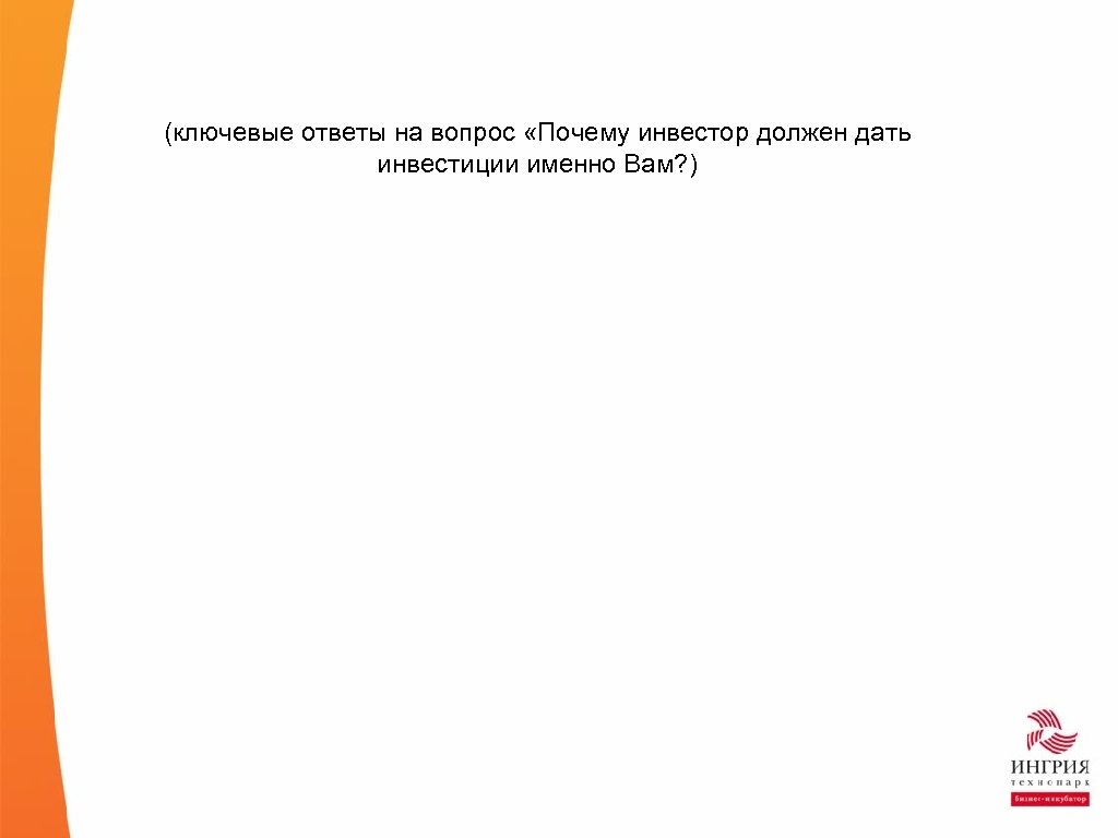 (ключевые ответы на вопрос «Почему инвестор должен дать инвестиции именно Вам? ) 