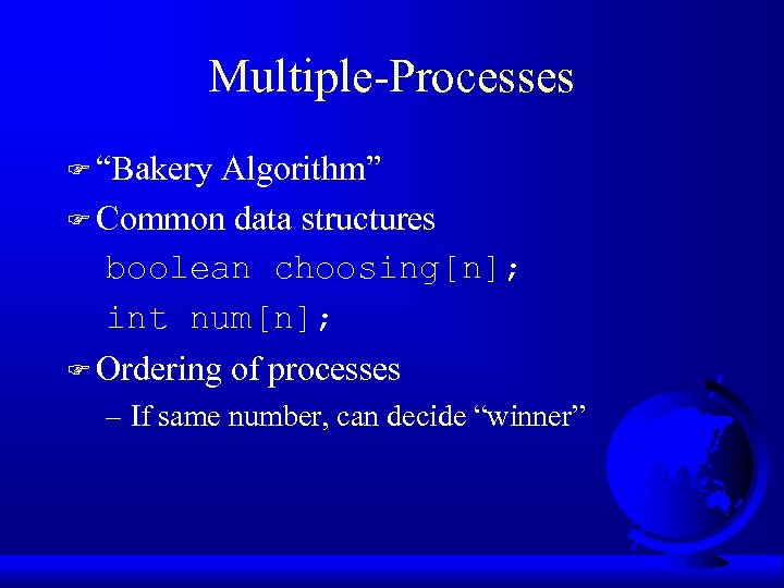 Multiple-Processes F “Bakery Algorithm” F Common data structures boolean choosing[n]; int num[n]; F Ordering