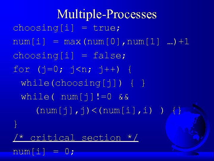 Multiple-Processes choosing[i] = true; num[i] = max(num[0], num[1] …)+1 choosing[i] = false; for (j=0;