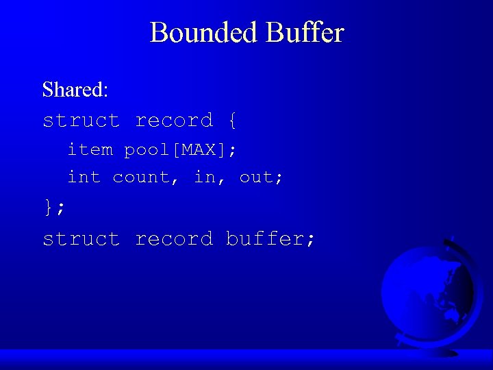 Bounded Buffer Shared: struct record { item pool[MAX]; int count, in, out; }; struct