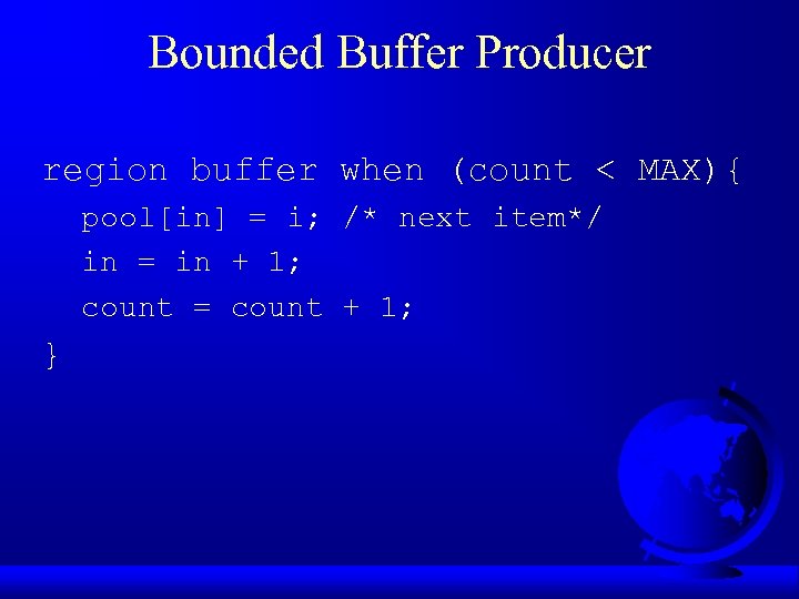 Bounded Buffer Producer region buffer when (count < MAX){ pool[in] = i; /* next