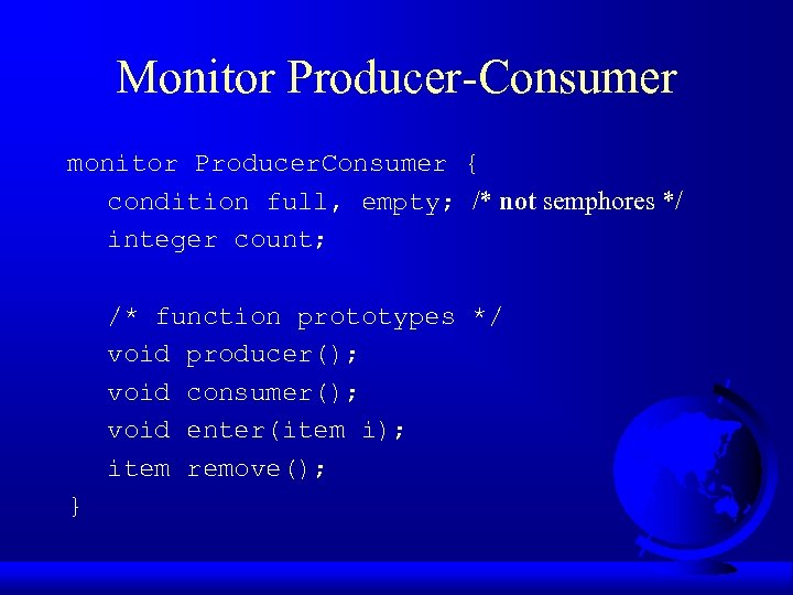 Monitor Producer-Consumer monitor Producer. Consumer { condition full, empty; /* not semphores */ integer