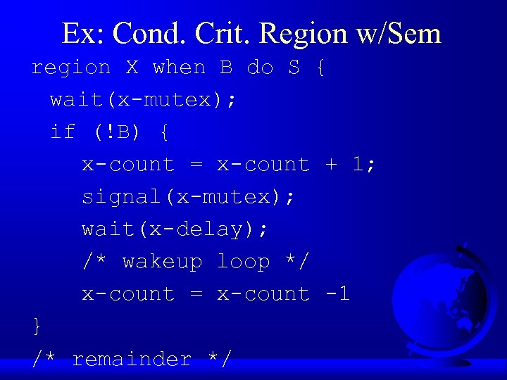 Ex: Cond. Crit. Region w/Sem region X when B do S { wait(x-mutex); if