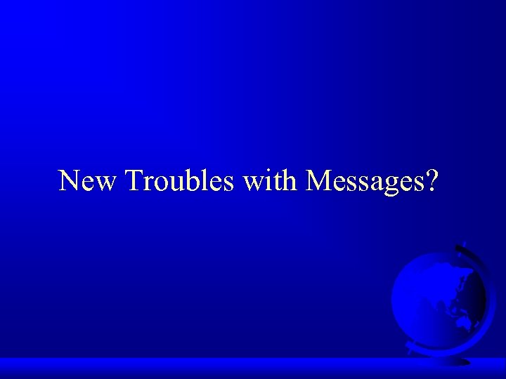 New Troubles with Messages? 