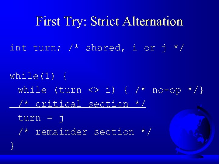 First Try: Strict Alternation int turn; /* shared, i or j */ while(1) {