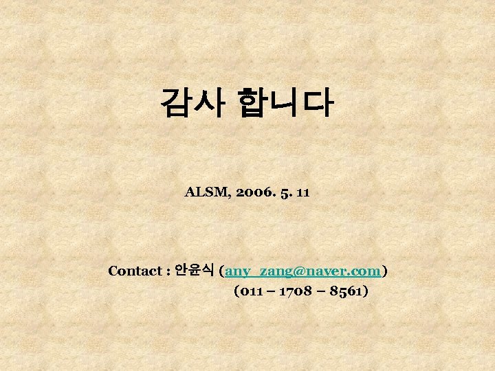 감사 합니다 ALSM, 2006. 5. 11 Contact : 안윤식 (any_zang@naver. com) (011 – 1708