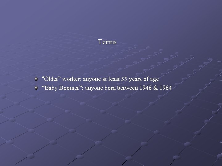 Terms “Older” worker: anyone at least 55 years of age “Baby Boomer”: anyone born