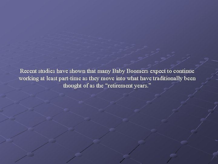Recent studies have shown that many Baby Boomers expect to continue working at least