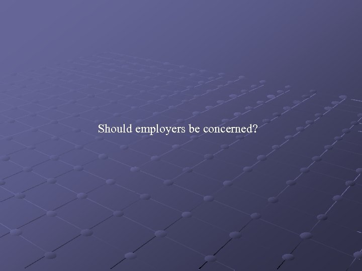 Should employers be concerned? 