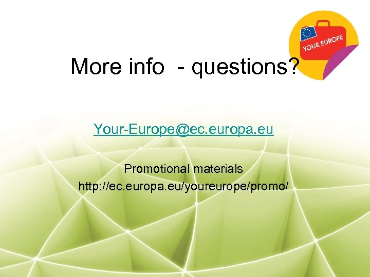 More info - questions? Your-Europe@ec. europa. eu Promotional materials http: //ec. europa. eu/youreurope/promo/ 