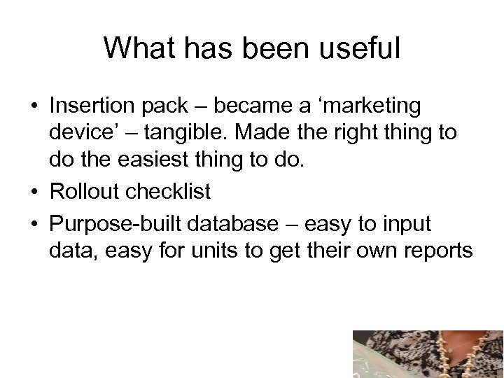 What has been useful • Insertion pack – became a ‘marketing device’ – tangible.