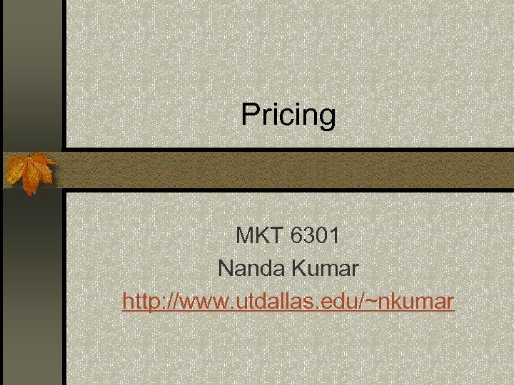 Pricing MKT 6301 Nanda Kumar http: //www. utdallas. edu/~nkumar 