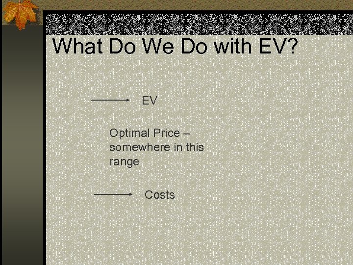 What Do We Do with EV? EV Optimal Price – somewhere in this range