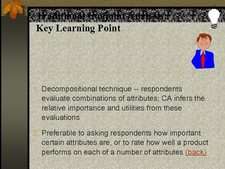 Traditional Conjoint Analysis: Key Learning Point 1. Decompositional technique -- respondents evaluate combinations of