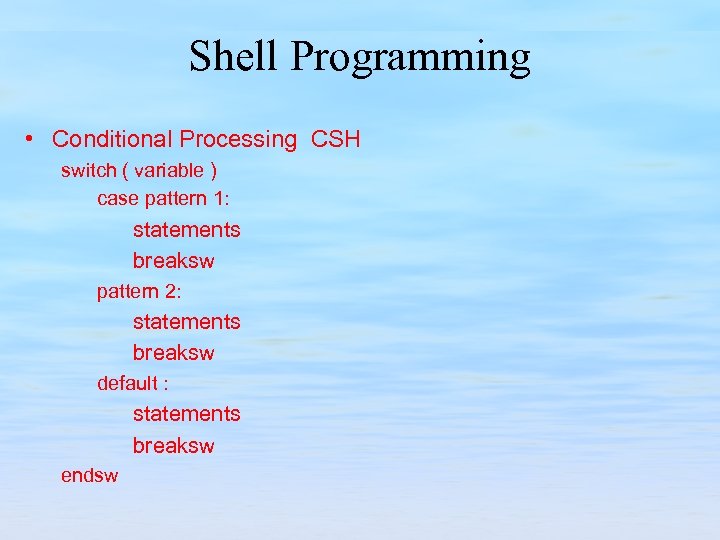 Shell Programming • Conditional Processing CSH switch ( variable ) case pattern 1: statements