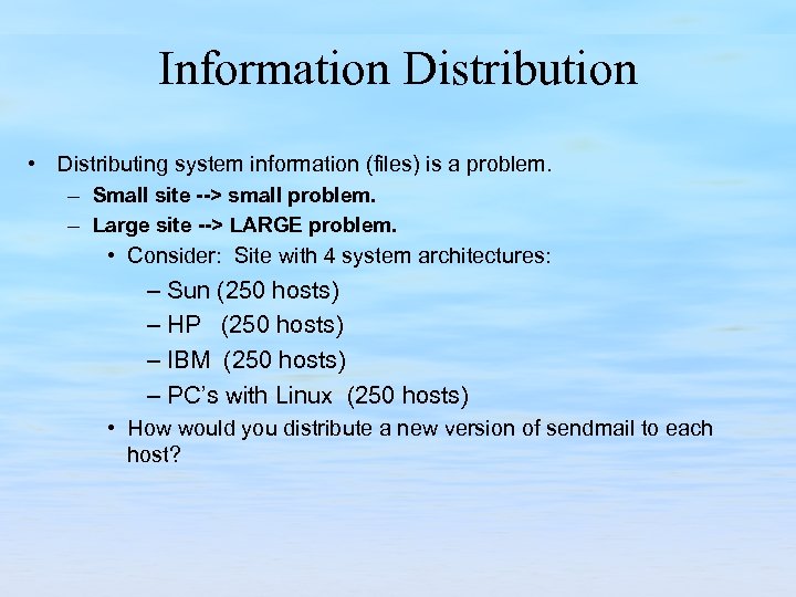 Information Distribution • Distributing system information (files) is a problem. – Small site -->