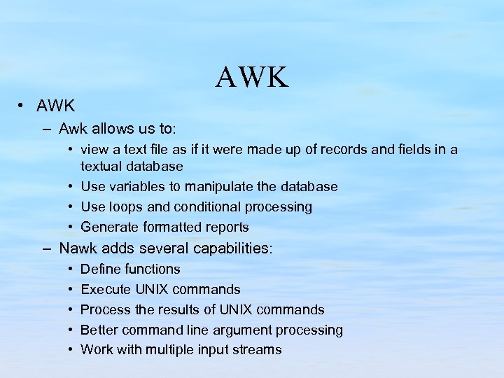 AWK • AWK – Awk allows us to: • view a text file as