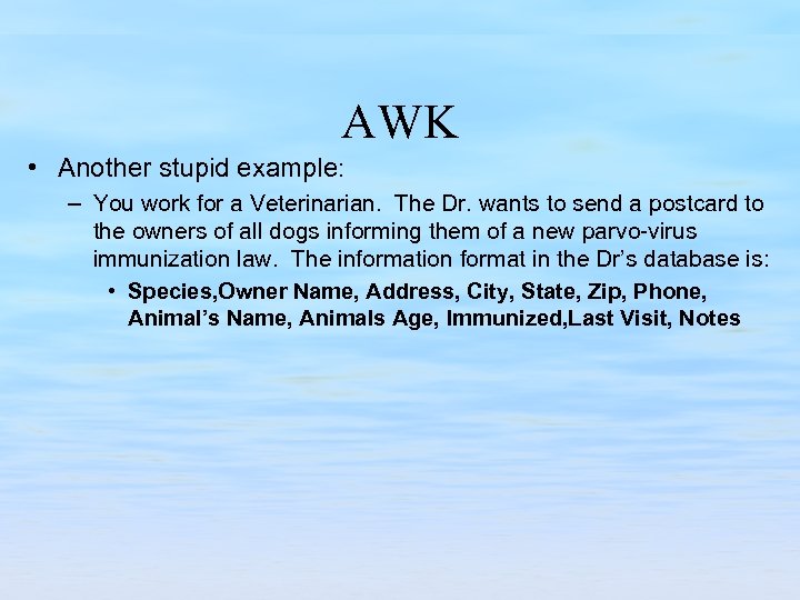 AWK • Another stupid example: – You work for a Veterinarian. The Dr. wants