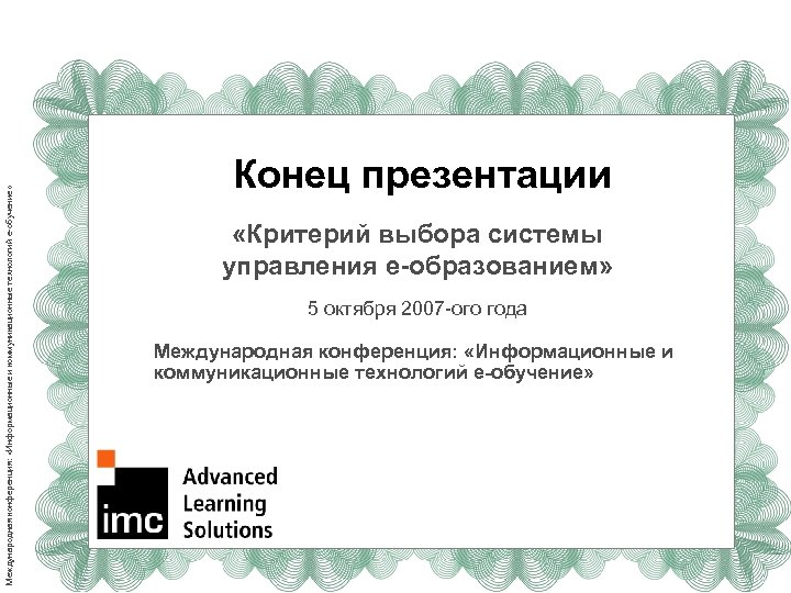 Международная конференция: «Информационные и коммуникационные технологий е-обучение» Конец презентации «Критерий выбора системы управления e-образованием»