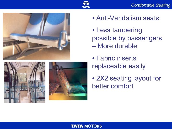 Comfortable Seating • Anti-Vandalism seats • Less tampering possible by passengers – More durable