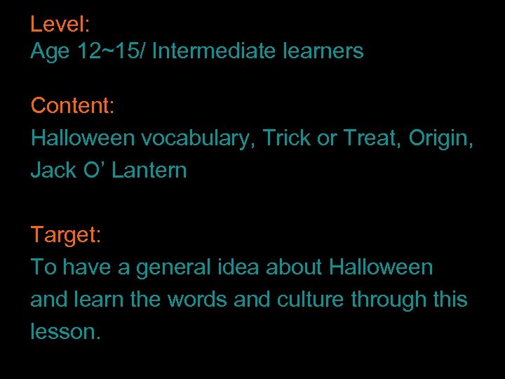 Level: Age 12~15/ Intermediate learners Content: Halloween vocabulary, Trick or Treat, Origin, Jack O’
