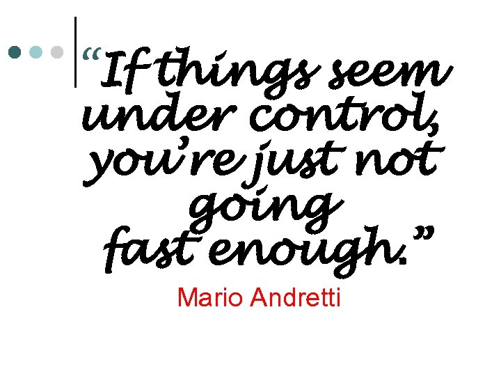 “If things seem under control, you’re just not going fast enough. ” Mario Andretti