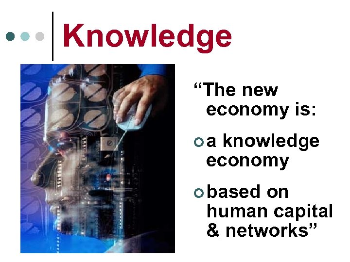 Knowledge “The new economy is: ¢a knowledge economy ¢ based on human capital &