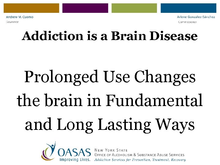 Addiction is a Brain Disease Prolonged Use Changes the brain in Fundamental and Long