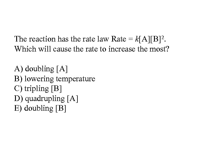 The reaction has the rate law Rate = k[A][B]2. Which will cause the rate