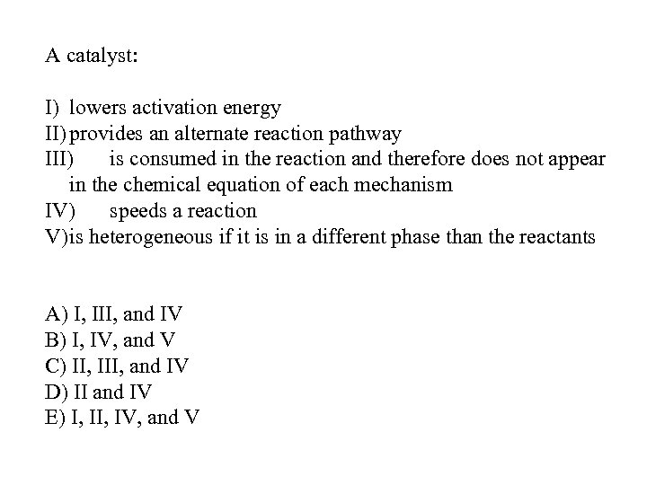 A catalyst: I) lowers activation energy II) provides an alternate reaction pathway III) is