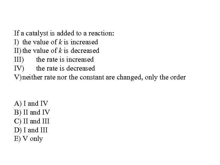 If a catalyst is added to a reaction: I) the value of k is
